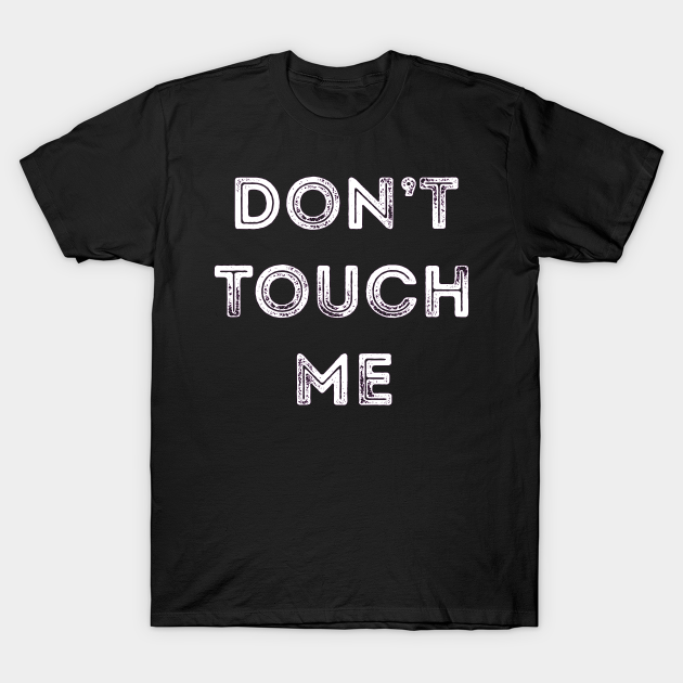 Don T Touch Me Keep Away From Me T Shirt Teepublic